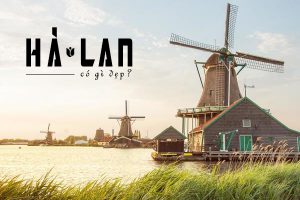 Hà Lan có gì đẹp ? Top 5 địa điểm không thể bỏ qua ở Hà Lan