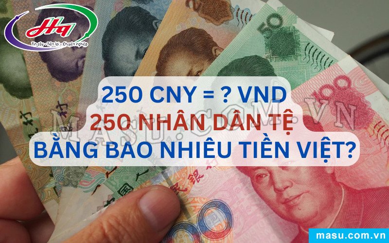 Quy đổi 250 tệ là bao nhiêu tiền Việt Nam hôm nay