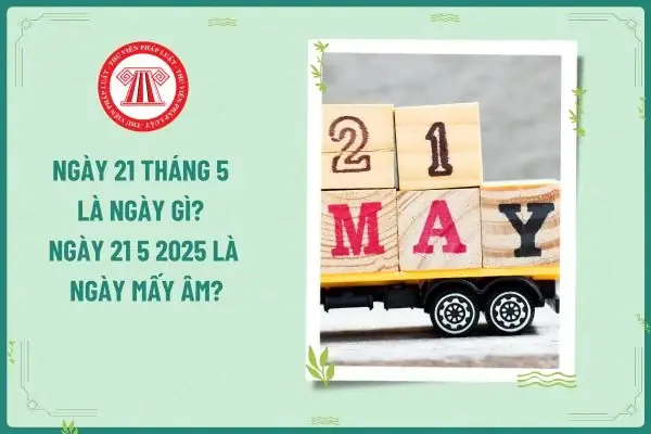 Ngày 21 Tháng 5 Là Ngày Gì? Quyền Lợi Lao Động Tháng 5 Ngày 21 Tháng 5 Là Ngày Gì? Quyền Lợi Lao Động Tháng 5