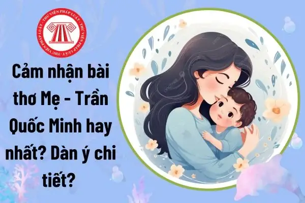 Cảm Nhận Bài Thơ Mẹ - Trần Quốc Minh Hay Nhất? Dàn Ý Chi Tiết? Cảm Nhận Bài Thơ Mẹ - Trần Quốc Minh Hay Nhất? Dàn Ý Chi Tiết?