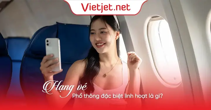 Hạng Vé Phổ Thông Đặc Biệt Linh Hoạt Là Gì? Hạng Vé Phổ Thông Đặc Biệt Linh Hoạt Là Gì?