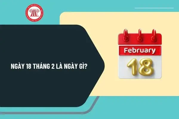 Ngày 18 Tháng 2 Là Ngày Gì? Ngày 18 Tháng 2 Có Sự Kiện Gì Ở Việt Nam Và Thế Giới? Ngày 18 Tháng 2 Là Ngày Gì? Ngày 18 Tháng 2 Có Sự Kiện Gì Ở Việt Nam Và Thế Giới?