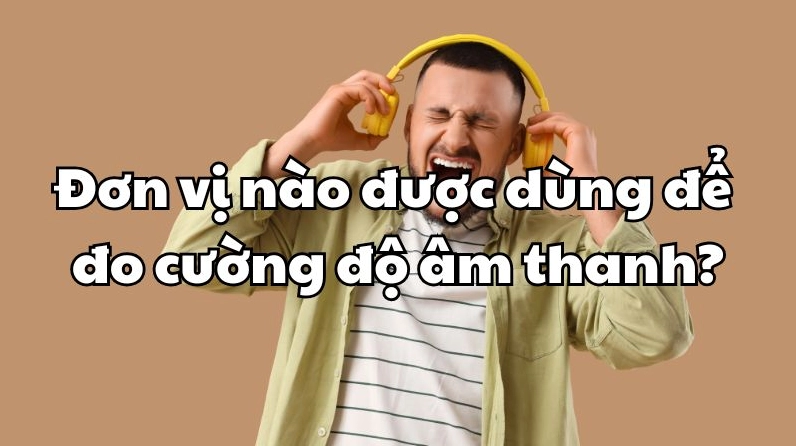 Câu đố kiến thức: Đơn vị đo cường độ âm thanh là gì? Biểu đồ so sánh cường độ âm thanh các nguồn khác nhau bằng Decibel