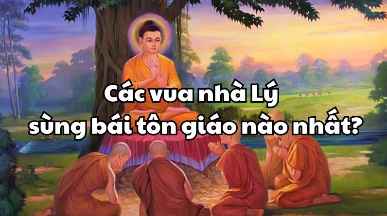 Các Vua Nhà Lý Sùng Bái Tôn Giáo Nào Nhất? Các vua nhà Lý và sự sùng bái tôn giáo