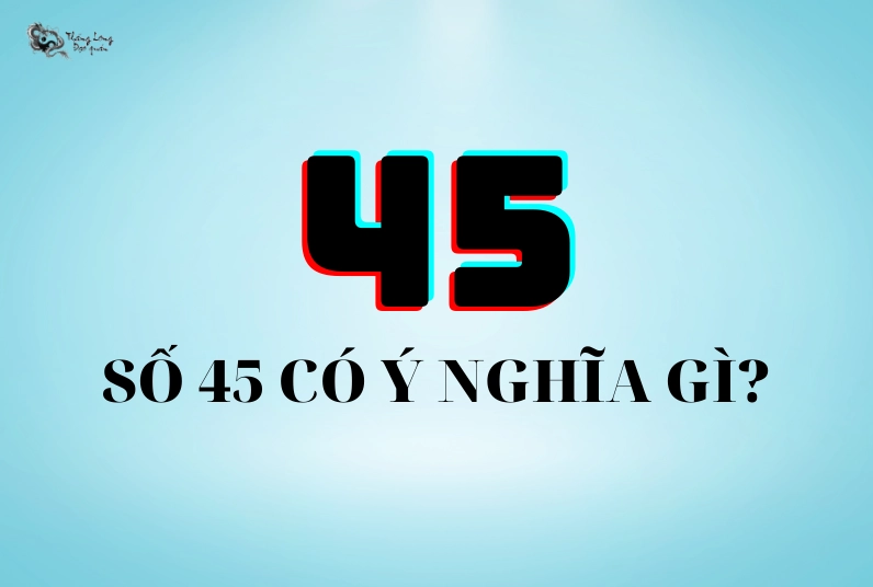 Số 45 Có Ý Nghĩa Gì? Giải Mã Toàn Diện Theo Phong Thủy, Tình Duyên